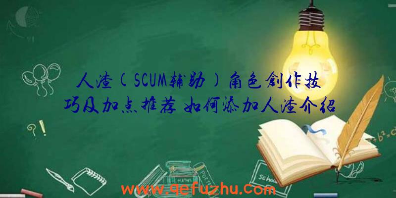 人渣(SCUM辅助)角色创作技巧及加点推荐